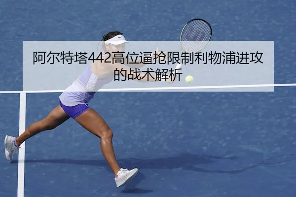 阿尔特塔442高位逼抢限制利物浦进攻的战术解析(ALLBET)